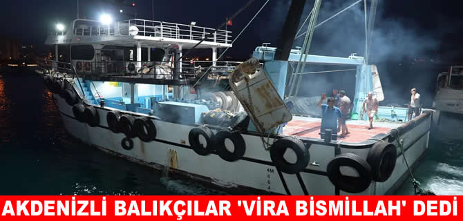 Akdeniz'de av yasağı sona erdi! Balıkçılar ‘Vira Bismillah’ dedi