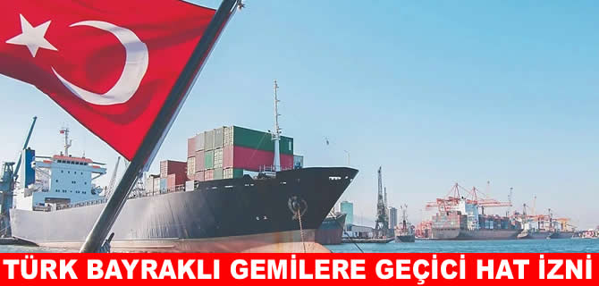 Türk bayraklı gemilere geçici hat izni kolaylığı