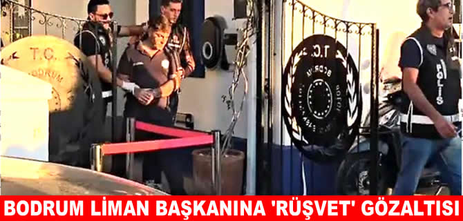 Bodrum Liman Başkanı Tuncay Aydın’a rüşvet gözaltısı