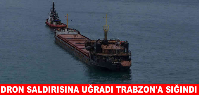 Dron saldırısına uğrayan gemi Trabzon’a sığındı