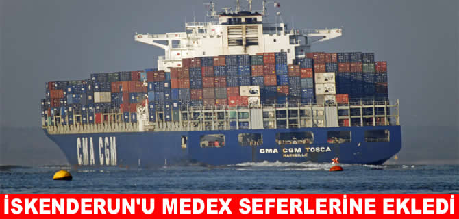 CMA CGM, İskenderun'u MEDEX seferlerine ekledi