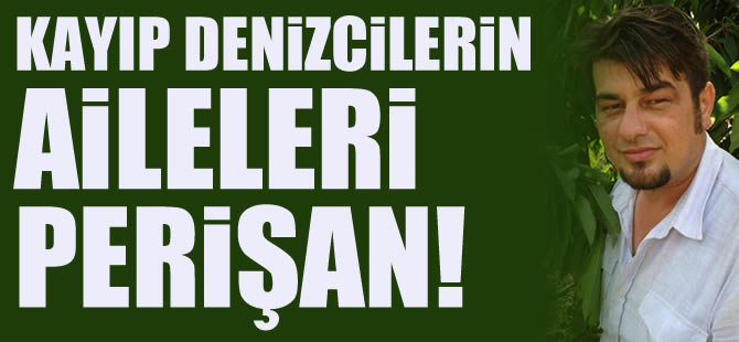 Kayıp denizcinin ailesinin acı bekleyişi sürüyor