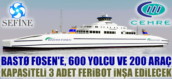 Sefine ve Cemre Tersaneleri, Norveçli Bastø Fosen'den, 200 araç kapasiteli 3 adet feribot siparişi aldı