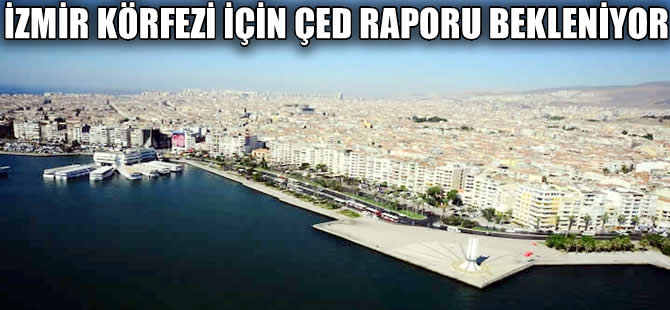 İzmir Körfez Projesi' için ÇED raporu son aşamada