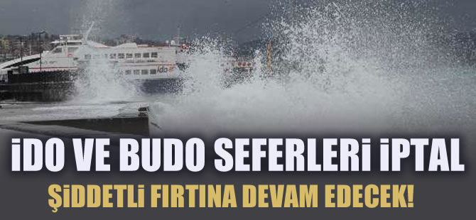 Şiddetli fırtına devam edecek! BUDO ve İDO seferleri iptal