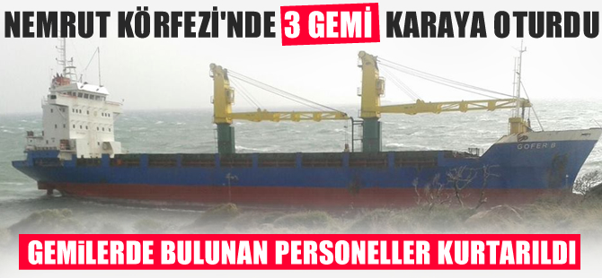 Şiddetli fırtına ve lodos nedeniyle Nemrut Körfezi'nde 3 gemi karaya oturdu
