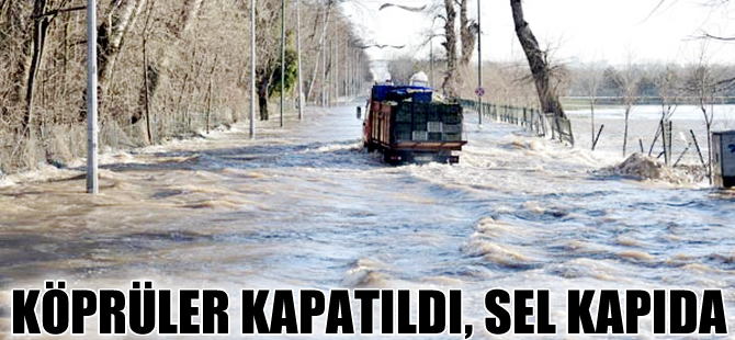 Edirne'de köprüler kapatıldı sel kapıda, köy mahalle ve cephanelik tahliye ediliyor