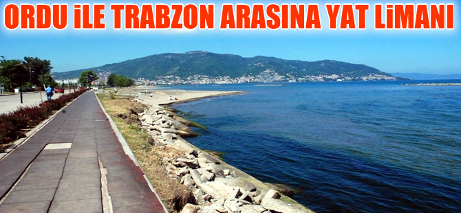 Ordu ile Trabzon arasına yat limanı yapılacak