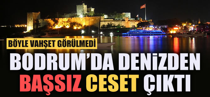 Bodrum Yalıkavak'ta denizden başsız erkek cesedi çıktı