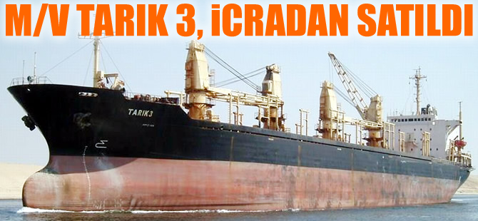M/V TARIK- 3 isimli Türk bayraklı dökme yük gemisi, icra yoluyla satıldı