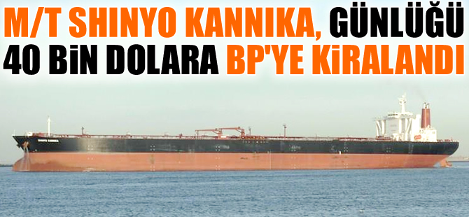 M/T SHINYO KANNIKA, günlüğü 40 bin dolara, BP'ye kiralandı