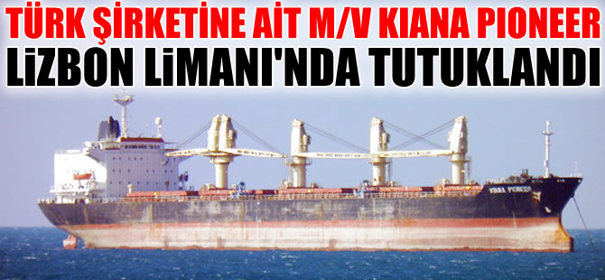 Türk şirketine ait M/V KIANA PIONEER, Lizbon Limanı'nda tutuklandı