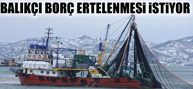 Balıkçılar kredi borçlarının ötelenmesini istiyor