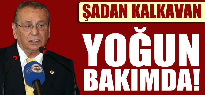 Şadan Kalkavan yoğun bakımda