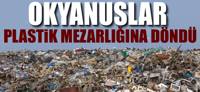 Okyanuslarda İstanbul'un yarısını kaplayacak kadar plastik var
