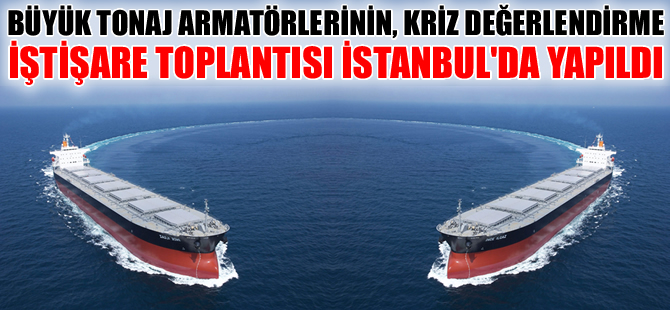 "Büyük Tonaj Armatörlerin Kriz Değerlendirme 1. İstişare Toplantısı" yapıldı