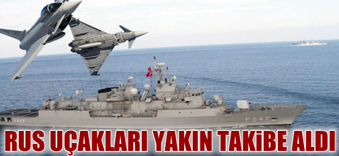 Rus savaş uçakları TCG Turgutreis Fırkateyni'ni yakın takibe aldı