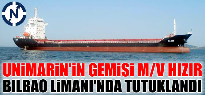 Unimarin Denizcilik'e ait M/V HIZIR, İspanya'nın Bilbao Limanı'nda tutuklandı
