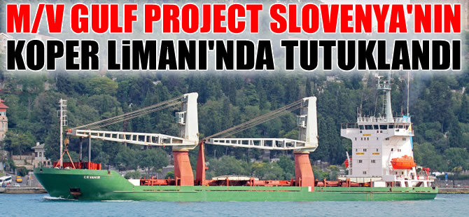 Pasifik Lojistik Şirketine ait M/V GULF PROJECT isimli gemi, Koper Limanı'nda tutuklandı