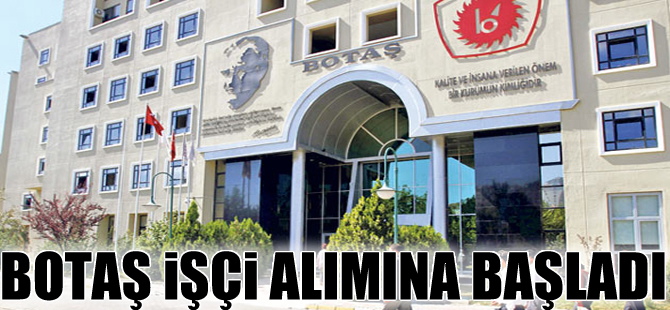 BOTAŞ'ta işçi alımları için başvurular başladı