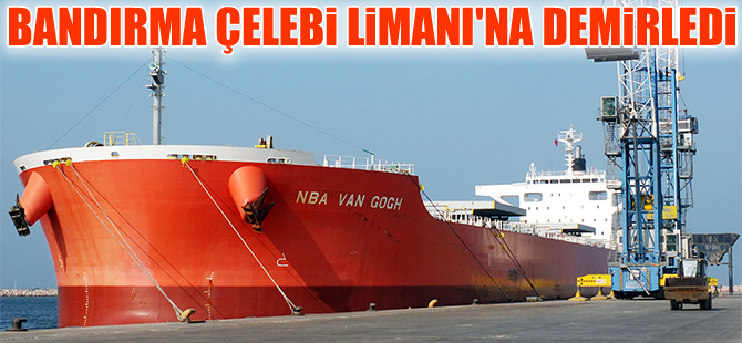 "NBA Van Gogh” Çelebi Bandırma Limanı'na demir attı