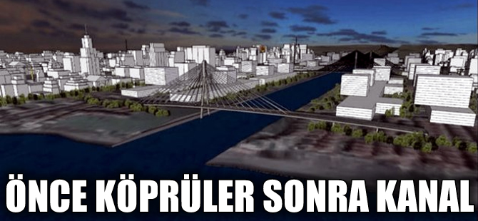 Kanal İstanbul'da önce köprüler yapılacak, sonra kanal kazılacak