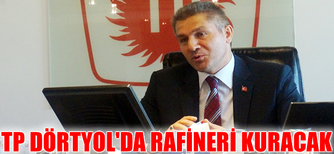 Türkiye Petrolleri, Dörtyol'da rafineri kurmayı planlıyor