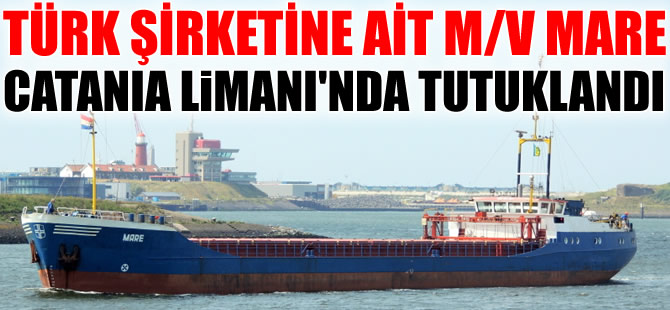 Türk şirketine ait M/V MARE, İtalya'nın Catania Limanı'nda tutuklandı
