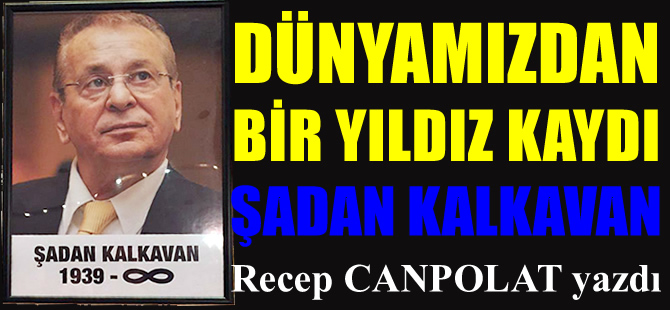 Dünyamızdan bir yıldız kaydı: ŞADAN KALKAVAN
