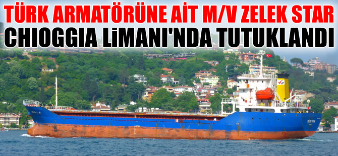 Türk armatörüne ait M/V ZELEK STAR, İtalya'da tutuklandı