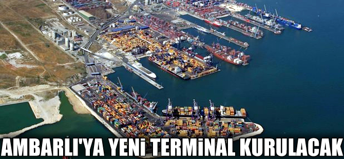 Ambarlı Limanı'na yeni bir terminal daha inşa edilecek