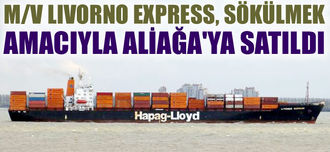 M/V LIVORNO EXPRESS, sökülmek amacıyla Aliağa Leyal Gemi Geri Dönüşüm Şirketi'ne satıldı