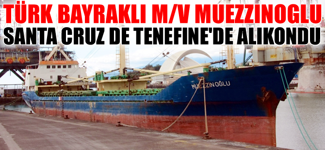 Türk bayraklı M/V MUEZZINOGLU, Santa Cruz de Tenerife Limanı'nda tutuklandı