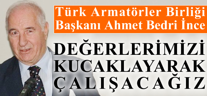 Türk Armatörler Birliği Başkanı Ahmet Bedri İnce: Değerlerimizi kucaklayarak şevkle çalışacağız