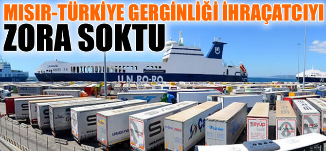 Mısır - Türkiye gerginliği ihracatçıları zora soktu