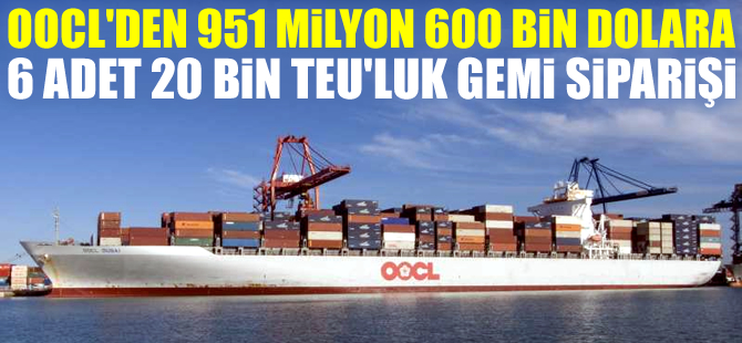 OOCL, 20 bin TEU kapasiteli 6 adet konteyner gemi siparişi verdi