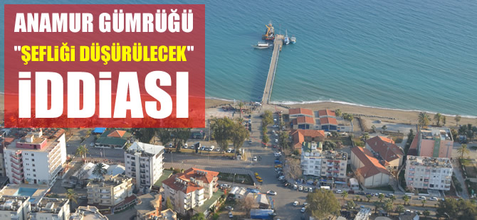 Anamur Gümrüğü, “Şefliğe düşürülecek” iddiası