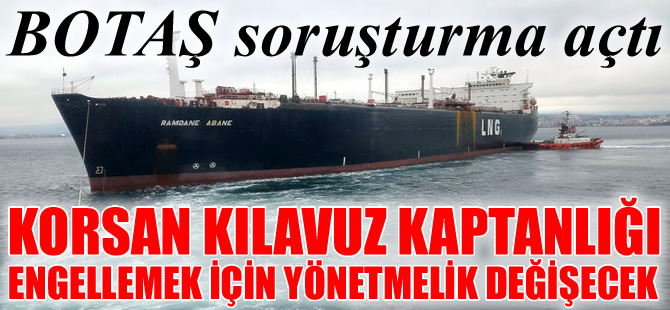 ORSA'nın kılavuz kaptanlarına, BOTAŞ soruşturma, Bakanlık inceleme başlattı