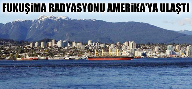 Fukuşima'dan sızan radyasyon Amerika'ya ulaştı