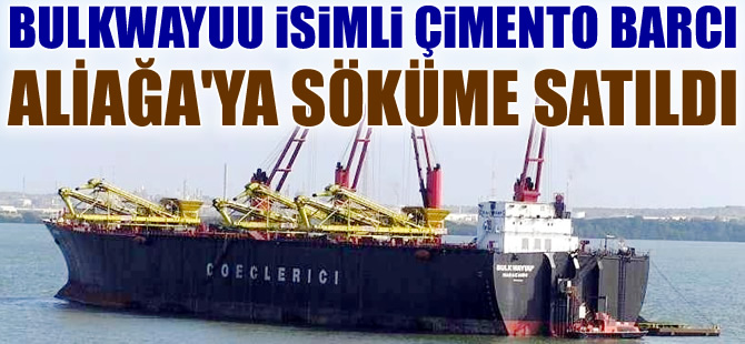BULKWAYUU isimli çimento taşıyıcı barge, Aliağa'da söküme satıldı