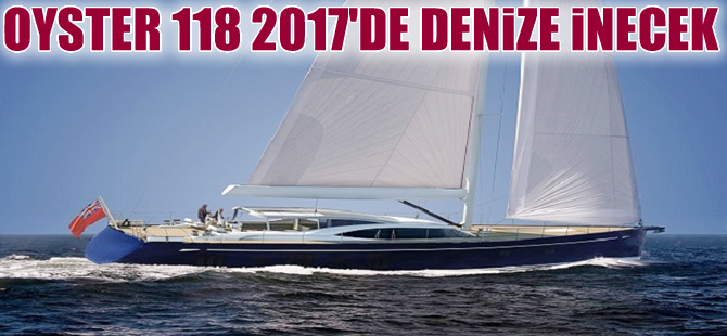 Yeni Oyster 118, Aralık 2017’de hazır