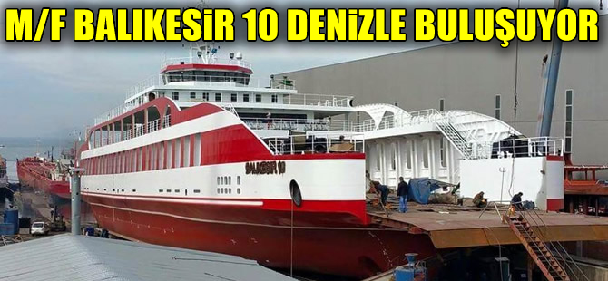 Türkiye'nin en büyük yerli feribotu ‘Balıkesir 10’, yarın denize indiriliyor