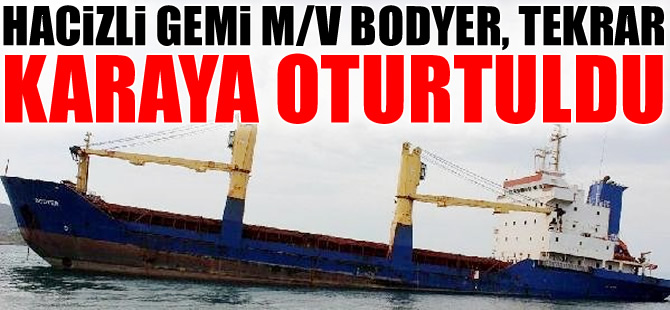 Hacizli gemi 'M/V BODYER' tekrar karaya oturtuldu