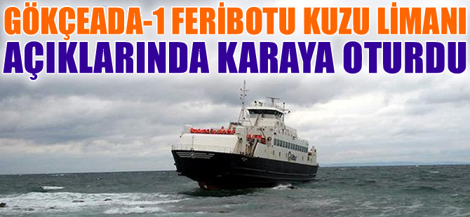 GESTAŞ'a ait M/F GÖKÇEADA-1 feribotu, Kuzu Limanı açıklarında karaya oturdu