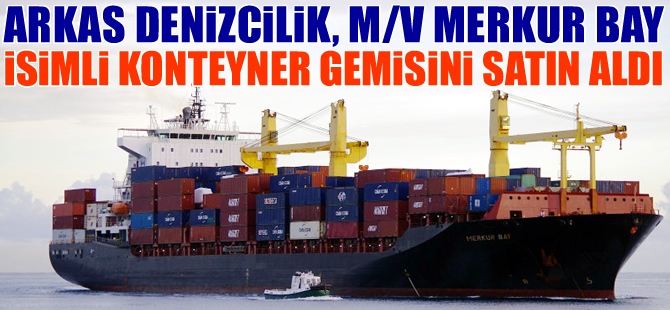 Arkas Denizcilik, M/V MERKUR BAY'ı satın aldı, dünyanın 26'ncı konteyner hat operatörü oldu