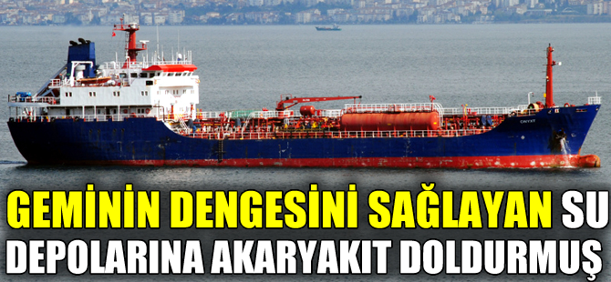 Kaçak akaryakıt, geminin dengesini sağlayan su depolarından çıktı
