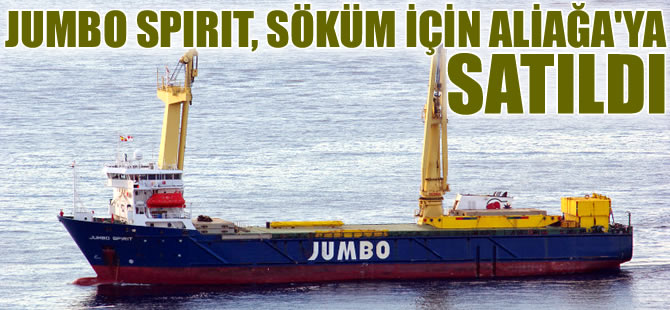JUMBO SPIRIT, söküm amacıyla Aliağa Gemi Geri Dönüşüm Bölgesi'ne satıldı