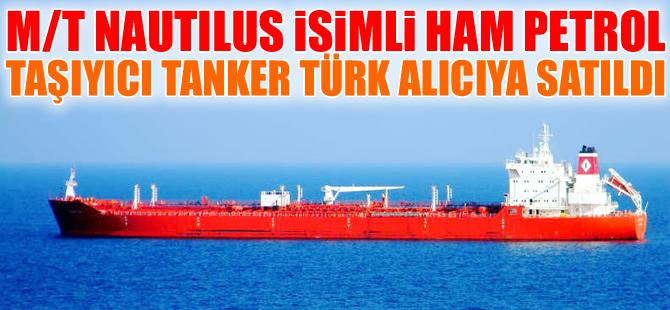M/V NAUTILUS isimli ham petrol taşıyıcı tanker, 8 milyon dolara Türk alıcıya satıldı
