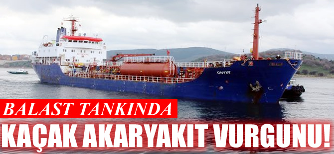 M/T ONYX-T tankerinin balast tankında, kaçak akaryakıt vurgunu!