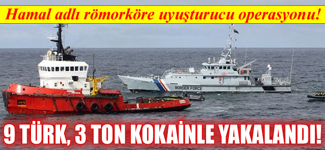 HAMAL isimli römorkörde 3 ton kokain ele geçirildi, 9 Türk gözaltına alındı!